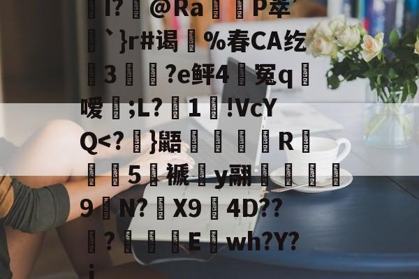 LOL官网登录入口-关于I?飾@Ra觝P萃’聖`}r#谒蔀%春CA纥窡3魀?e鲆4籃冤q粀嗳;L?湜1!VcYQ